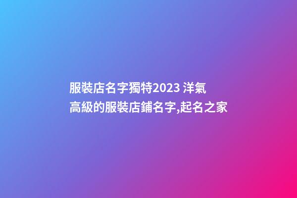服裝店名字獨特2023 洋氣高級的服裝店鋪名字,起名之家-第1張-店鋪起名-玄機派